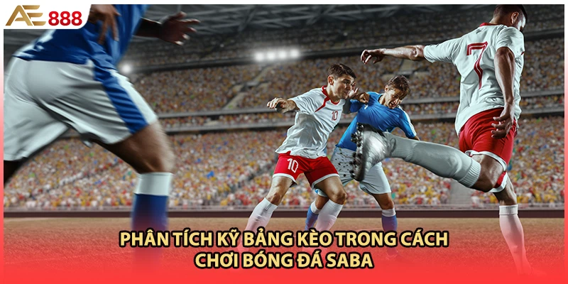 Phân tích kỹ bảng kèo trong cách chơi bóng đá SABA
